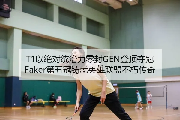 T1以绝对统治力零封GEN登顶夺冠 Faker第五冠铸就英雄联盟不朽传奇